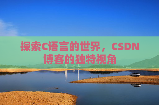 探索C语言的世界，CSDN博客的独特视角